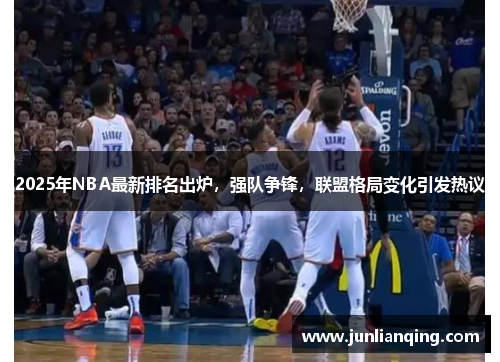 2025年NBA最新排名出炉，强队争锋，联盟格局变化引发热议